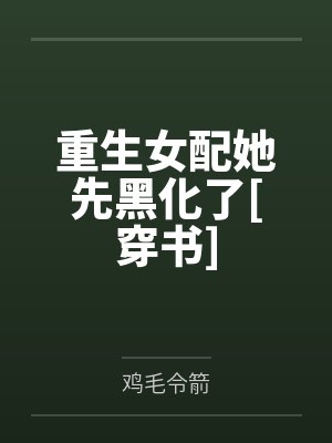 重生女配她先黑化了[穿书]by鸡毛令箭