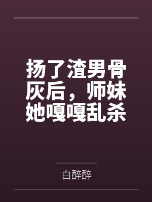 扬了渣男骨灰后，师妹她嘎嘎乱杀by白醉醉