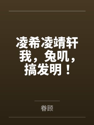凌希凌靖轩我,兔叽,搞发明!