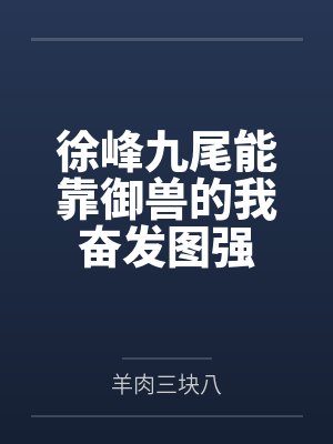 徐峰九尾能靠御兽的我奋发图强