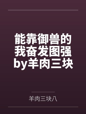 能靠御兽的我奋发图强by羊肉三块八
