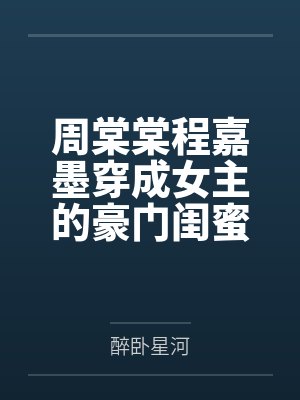 周棠棠程嘉墨穿成女主的豪门闺蜜[穿书]