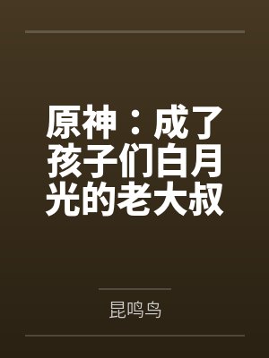 原神:成了孩子们白月光的老大叔
