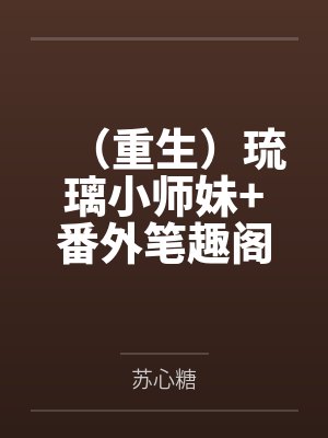 (重生)琉璃小师妹+番外笔趣阁无弹窗