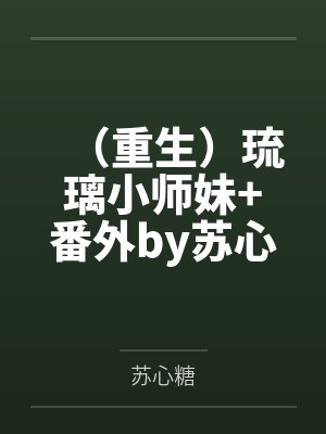 (重生)琉璃小师妹+番外by苏心糖笔趣阁无弹窗