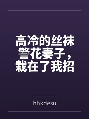 高冷的丝袜警花妻子,栽在了我招来的混混手里